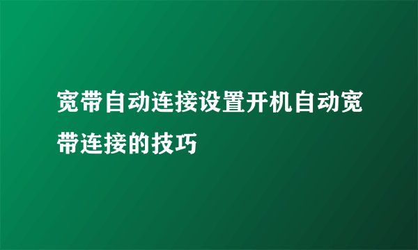 宽带自动连接设置开机自动宽带连接的技巧