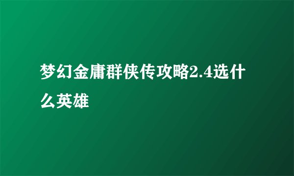 梦幻金庸群侠传攻略2.4选什么英雄