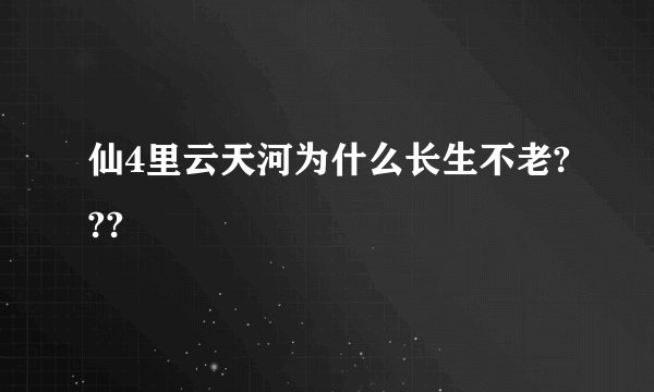 仙4里云天河为什么长生不老???