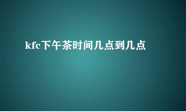 kfc下午茶时间几点到几点