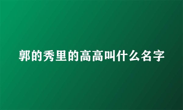 郭的秀里的高高叫什么名字