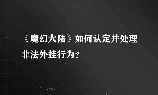 《魔幻大陆》如何认定并处理非法外挂行为？