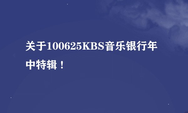关于100625KBS音乐银行年中特辑 !