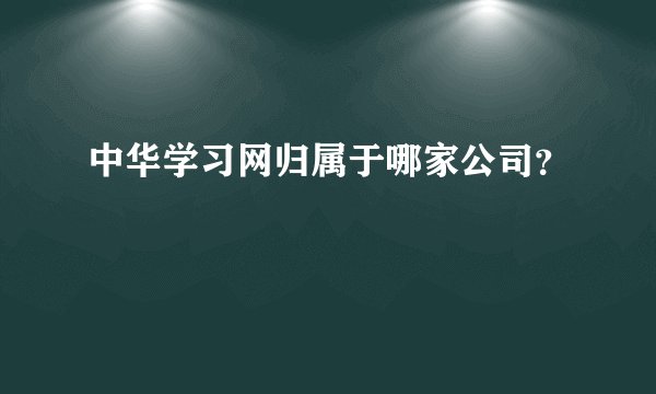 中华学习网归属于哪家公司？