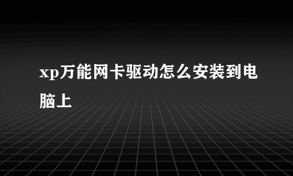xp万能网卡驱动怎么安装到电脑上