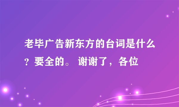 老毕广告新东方的台词是什么?要全的。 谢谢了,各位
