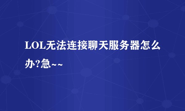 LOL无法连接聊天服务器怎么办?急~~