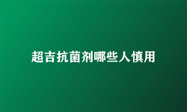 超吉抗菌剂哪些人慎用