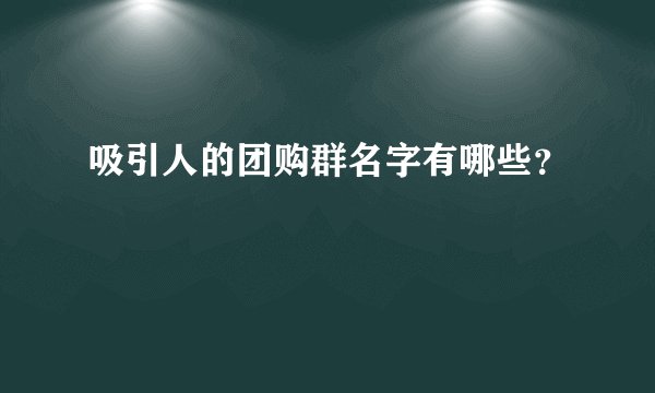 吸引人的团购群名字有哪些?