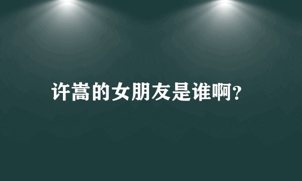 许嵩的女朋友是谁啊?