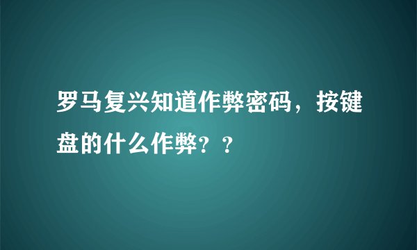 罗马复兴知道作弊密码，按键盘的什么作弊？？