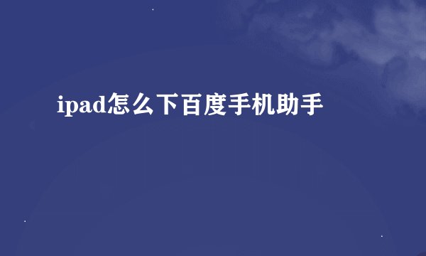 ipad怎么下百度手机助手