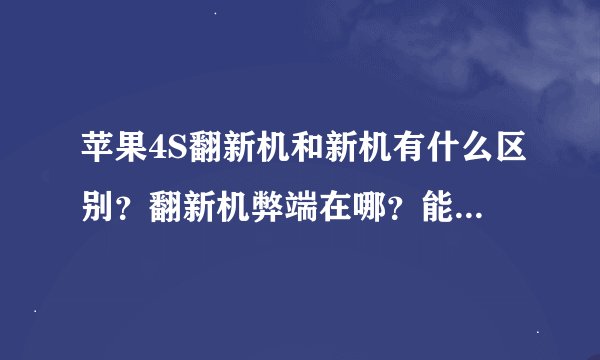 苹果4S翻新机和新机有什么区别？翻新机弊端在哪？能不能买。