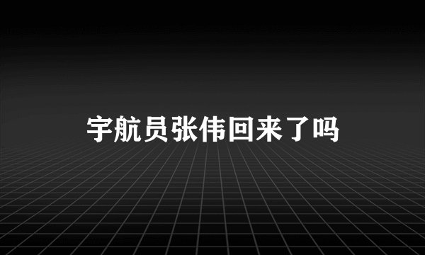 宇航员张伟回来了吗