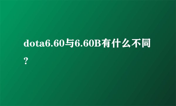 dota6.60与6.60B有什么不同?