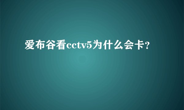 爱布谷看cctv5为什么会卡？