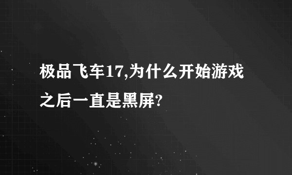 极品飞车17,为什么开始游戏之后一直是黑屏?