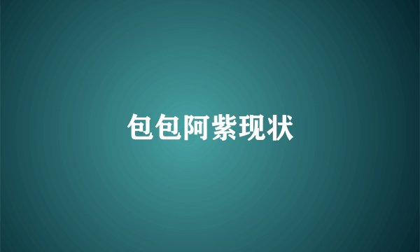 包包阿紫现状