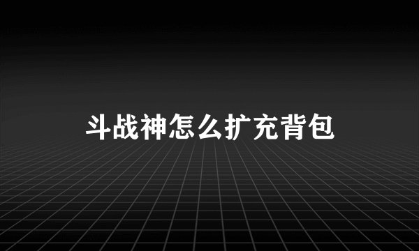 斗战神怎么扩充背包