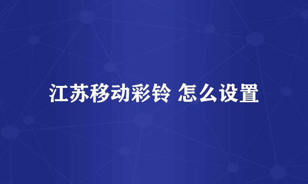 江苏移动彩铃 怎么设置