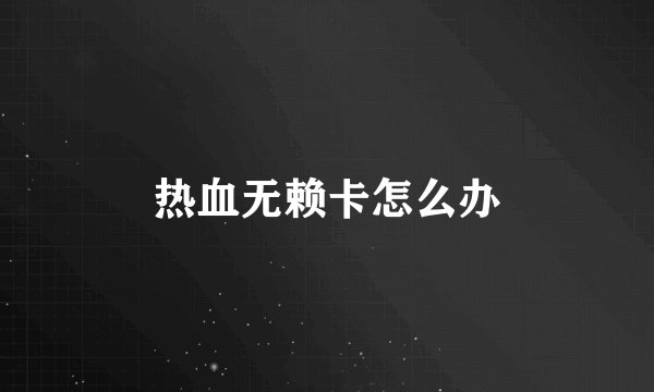 热血无赖卡怎么办