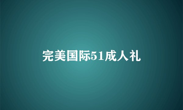 完美国际51成人礼