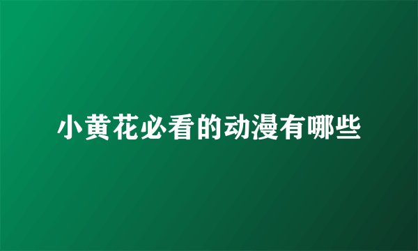 小黄花必看的动漫有哪些
