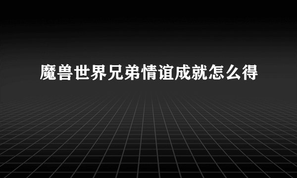 魔兽世界兄弟情谊成就怎么得