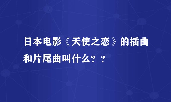 日本电影《天使之恋》的插曲和片尾曲叫什么？？