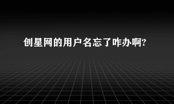 创星网的用户名忘了咋办啊?