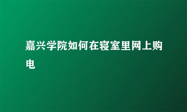 嘉兴学院如何在寝室里网上购电