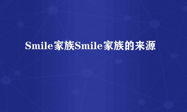 Smile家族Smile家族的来源