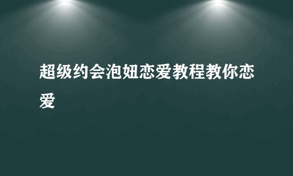 超级约会泡妞恋爱教程教你恋爱