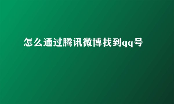 怎么通过腾讯微博找到qq号
