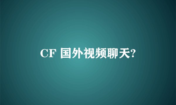 CF 国外视频聊天?