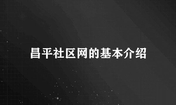 昌平社区网的基本介绍