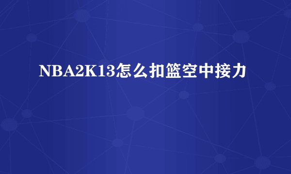 NBA2K13怎么扣篮空中接力