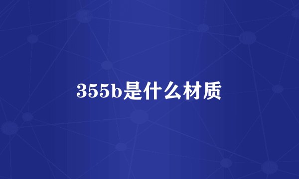 355b是什么材质