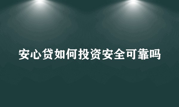 安心贷如何投资安全可靠吗
