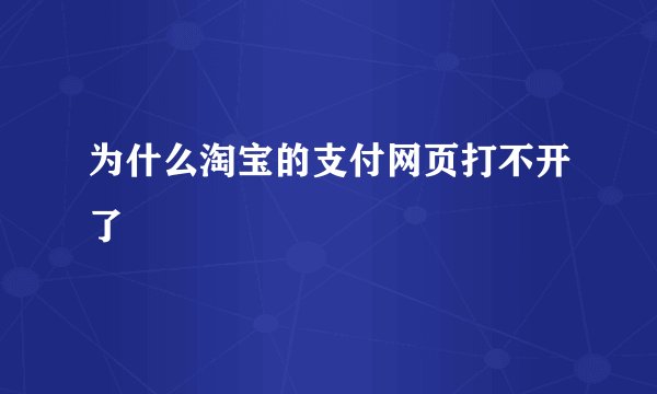 为什么淘宝的支付网页打不开了