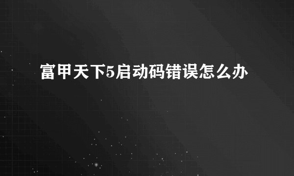 富甲天下5启动码错误怎么办