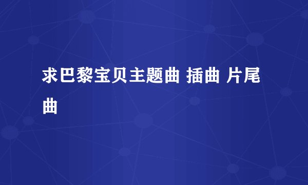 求巴黎宝贝主题曲 插曲 片尾曲