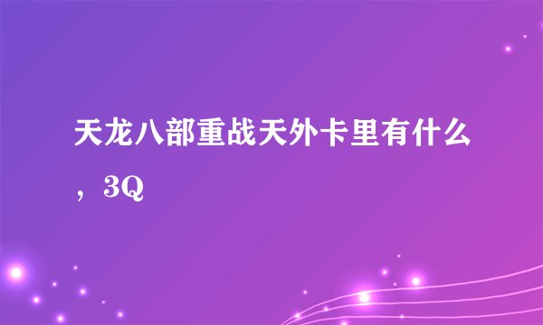 天龙八部重战天外卡里有什么，3Q