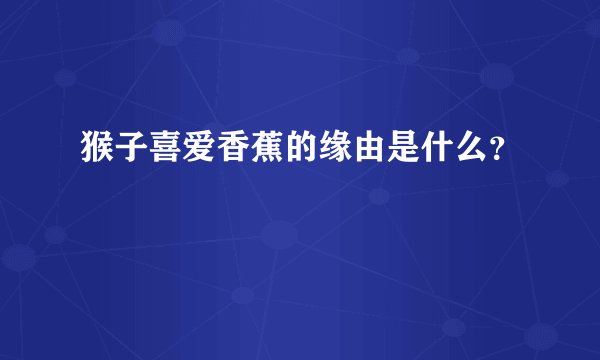 猴子喜爱香蕉的缘由是什么？