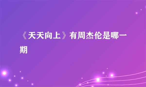 《天天向上》有周杰伦是哪一期