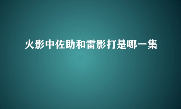 火影中佐助和雷影打是哪一集