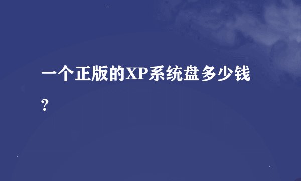 一个正版的XP系统盘多少钱?