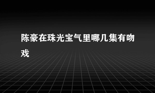 陈豪在珠光宝气里哪几集有吻戏