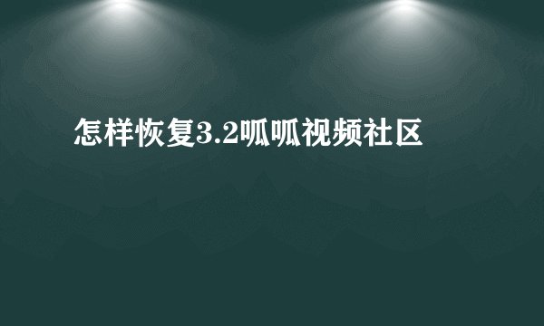 怎样恢复3.2呱呱视频社区