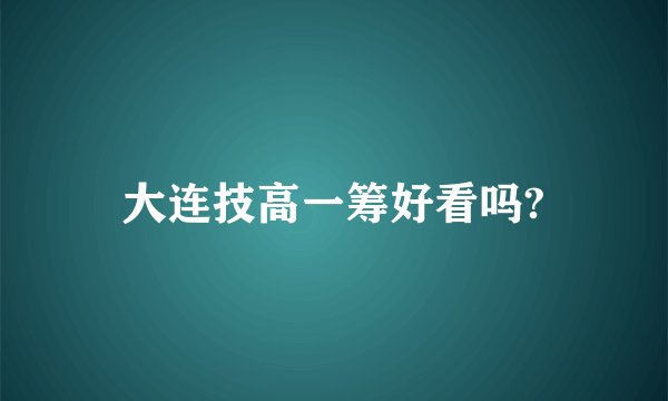 大连技高一筹好看吗?